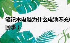 笔记本电脑为什么电池不充电（笔记本电脑电池不充电怎么回事）