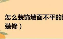 怎么装饰墙面不平的地方（门口不平整怎么样装修）