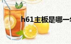 h61主板是哪一年的（h61主板）