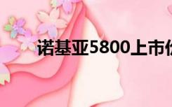 诺基亚5800上市价格（诺基亚580）