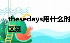 thesedays用什么时态,和thosedays有什么区别