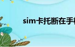 sim卡托断在手机里（sim卡托）