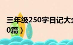 三年级250字日记大全60篇（50字日记大全60篇）