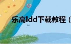 乐高ldd下载教程（乐高ldd软件下载）