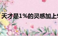 天才是1%的灵感加上99%的汗水下是谁说的