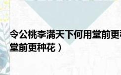 令公桃李满天下何用堂前更种花翻译（令公桃李满天下何用堂前更种花）