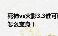 死神vs火影3.3谁可以变身（火影vs死神3 3怎么变身）