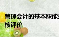 管理会计的基本职能是预测决策规划控制和考核评价