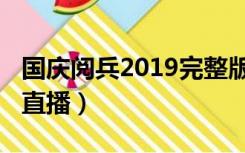 国庆阅兵2019完整版直播（2019年国庆阅兵直播）