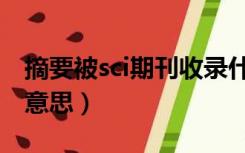 摘要被sci期刊收录什么意思（sci收录是什么意思）