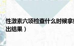 性激素六项检查什么时候拿结果（性激素六项检查什么时候出结果）