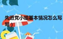 先进党小组基本情况怎么写（先进基层党组织基本情况怎么写）