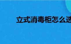 立式消毒柜怎么选（消毒柜怎么选）