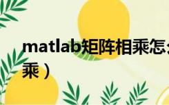 matlab矩阵相乘怎么表示（matlab矩阵相乘）