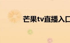 芒果tv直播入口（芒果tv直播）