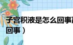 子宫积液是怎么回事严重吗（子宫积液是怎么回事）