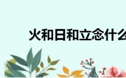 火和日和立念什么（日和立念什么）