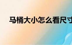 马桶大小怎么看尺寸（马桶大小怎么看）