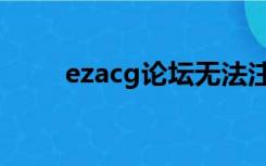 ezacg论坛无法注册（ezacg论坛）