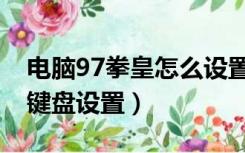 电脑97拳皇怎么设置键盘按键（电脑拳皇97键盘设置）