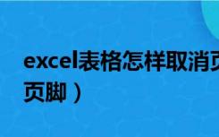 excel表格怎样取消页眉页脚（怎样取消页眉页脚）