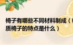 椅子有哪些不同材料制成（椅子材质的分类有哪些，不同材质椅子的特点是什么）