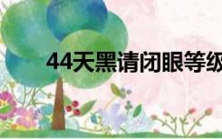 44天黑请闭眼等级（44天黑请闭眼）