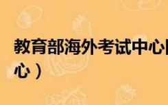 教育部海外考试中心网入口（海外考试报名中心）