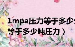 1mpa压力等于多少公斤每平方厘米（1mpa等于多少吨压力）