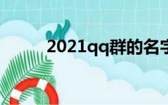 2021qq群的名字（qq群的名字）