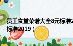 员工食堂菜谱大全8元标准2019级（员工食堂菜谱大全8元标准2019）