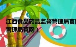 江西食品药品监督管理局官网查询系统（江西食品药品监督管理局官网）