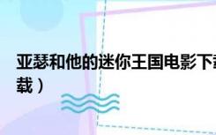 亚瑟和他的迷你王国电影下载（亚瑟和他的迷你王国迅雷下载）