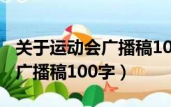 关于运动会广播稿100字左右（关于运动会的广播稿100字）