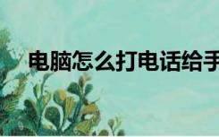 电脑怎么打电话给手机（用电脑打电话）