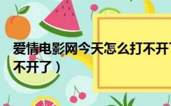 爱情电影网今天怎么打不开了视频（爱情电影网今天怎么打不开了）