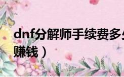 dnf分解师手续费多少合适（dnf分解师怎么赚钱）