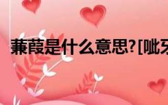 蒹葭是什么意思?[呲牙]（蒹葭是什么意思）