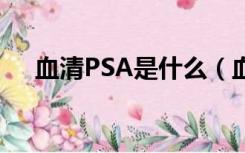 血清PSA是什么（血清psa是什么意思）