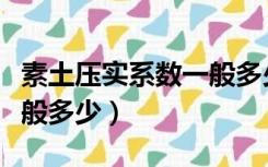 素土压实系数一般多少合适（素土压实系数一般多少）