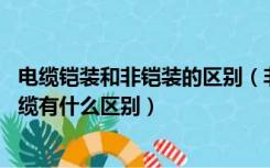 电缆铠装和非铠装的区别（非铠装电缆 是什么意思与铠装电缆有什么区别）