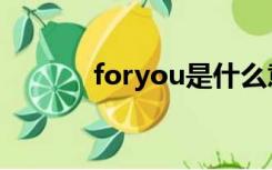 foryou是什么意思（foryou）