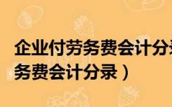 企业付劳务费会计分录（支付给劳务公司的劳务费会计分录）