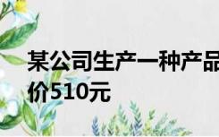 某公司生产一种产品,每件成本价400元销售价510元