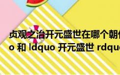 贞观之治开元盛世在哪个朝代（唐朝 ldquo 贞观之治 rdquo 和 ldquo 开元盛世 rdquo 是区别是什么）