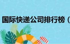 国际快递公司排行榜（国际快递公司哪家好）