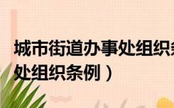 城市街道办事处组织条例最新（城市街道办事处组织条例）