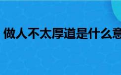 做人不太厚道是什么意思（厚道是什么意思）