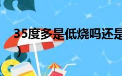 35度多是低烧吗还是高烧（35度多是低烧吗）