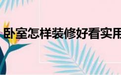 卧室怎样装修好看实用（卧室怎样装修好看）